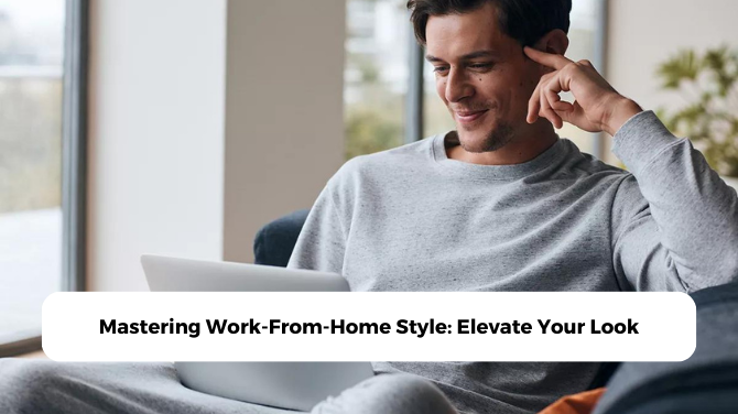 Mastering Work-From-Home Style: Elevate Your Look