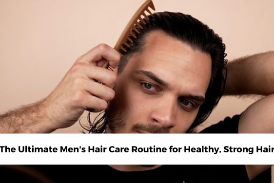 The Ultimate Mens Hair Care Routine for Healthy, Strong Hair