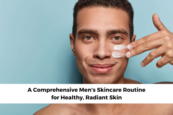 A Comprehensive Mens Skincare Routine for Healthy, Radiant Skin